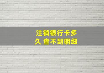 注销银行卡多久 查不到明细